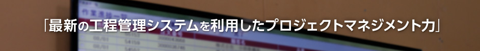 最新の工程管理システムを利用したプロジェクトマネジメント力